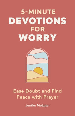 5-Minute Devotions for Worry: Ease Doubt and Find Peace with Prayer by Metzger, Jenifer