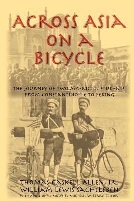 Across Asia on a Bicycle: The Journey of Two American Students from Constantinople to Peking by Allen, Thomas Gaskell, Jr.