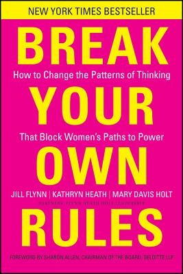Break Your Own Rules: How to Change the Patterns of Thinking That Block Women's Paths to Power by Flynn, Jill