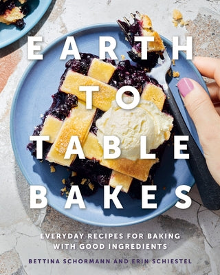 Earth to Table Bakes: Everyday Recipes for Baking with Good Ingredients by Schormann, Bettina