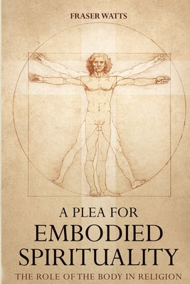 A Plea for Embodied Spirituality by Watts, Fraser