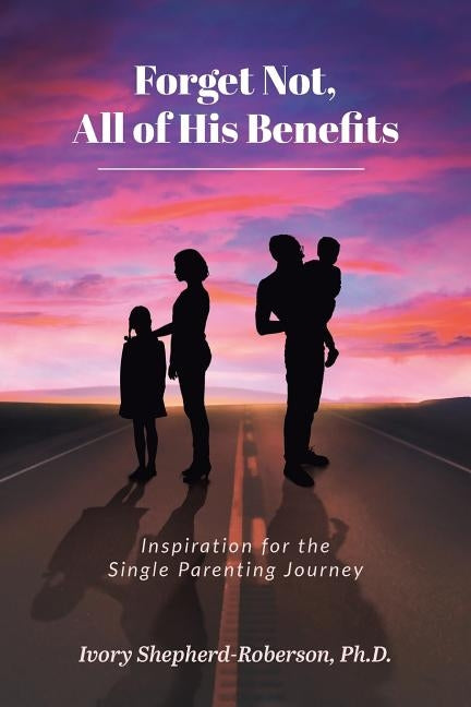 Forget Not, All of His Benefits: Inspiration for the Single Parenting Journey by Shepherd-Roberson Ph. D., Ivory