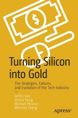 Turning Silicon Into Gold: The Strategies, Failures, and Evolution of the Tech Industry by Kao, Griffin
