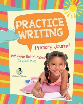 Practice Writing Primary Journal Half Page Ruled Pages Grades K-2 by Journals and Notebooks
