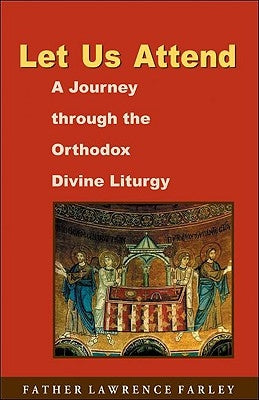 Let Us Attend: A Journey Through the Orthodox Divine Liturgy by Farley, Lawrence R.