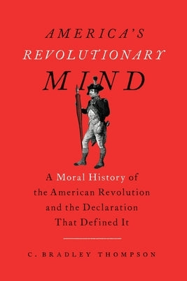 America's Revolutionary Mind: A Moral History of the American Revolution and the Declaration That Defined It by 