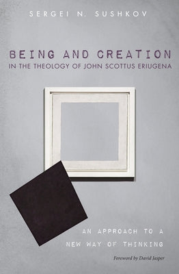 Being and Creation in the Theology of John Scottus Eriugena by Sushkov, Sergei N.