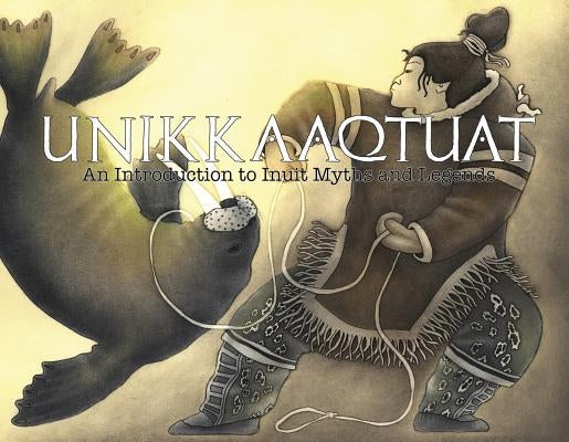 Unikkaaqtuat: An Introduction to Inuit Myths and Legends by Christopher, Neil