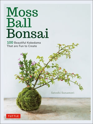 Moss Ball Bonsai: 100 Beautiful Kokedama That Are Fun to Create by Sunamori, Satoshi