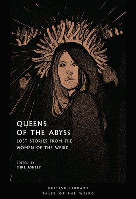 Queens of the Abyss: Lost Stories from the Women of the Weird by Ashley, Mike