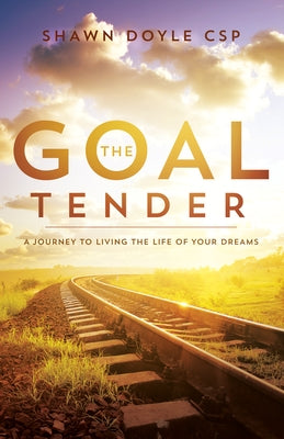 The Goal Tender: A Journey to Living the Life of Your Dreams by Doyle, Shawn