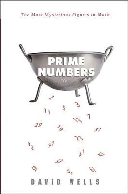 Prime Numbers: The Most Mysterious Figures in Math by Wells, David