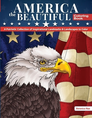 America the Beautiful Coloring Book: A Patriotic Collection of Inspirational Landmarks & Landscapes to Color by Hue, Veronica