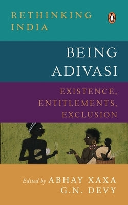 Being Adivasi: Existence, Entitlements, Exclusion by Xaxa, Abhay