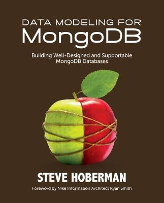 Data Modeling for MongoDB: Building Well-Designed and Supportable MongoDB Databases by Hoberman, Steve