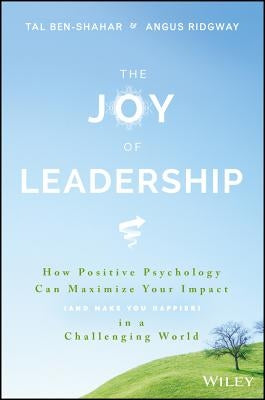 The Joy of Leadership: How Positive Psychology Can Maximize Your Impact (and Make You Happier) in a Challenging World by Ben-Shahar, Tal