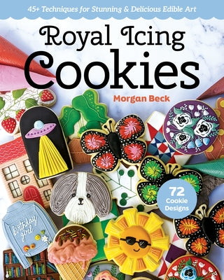 Royal Icing Cookies: 45+ Techniques for Stunning & Delicious Edible Art by Beck, Morgan