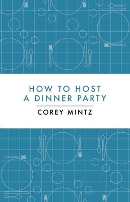 How to Host a Dinner Party by Mintz, Corey