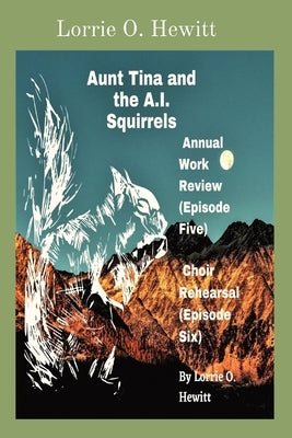 Aunt Tina and the A.I. Squirrels Annual Work Review (Episode Five) Choir Rehearsal (Episode Six) by Hewitt, Lorrie O.