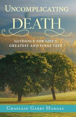 Uncomplicating Death: Guidance for Life's Greatest and Final Test by Hodges, Garry