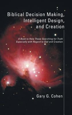 Biblical Decision Making, Intelligent Design, and Creation by Cohen, Gary