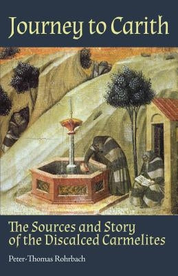 Journey to Carith: The Sources and Story of the Discalced Carmelites by Rohrbach, Peter-Thomas