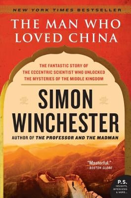 The Man Who Loved China: The Fantastic Story of the Eccentric Scientist Who Unlocked the Mysteries of the Middle Kingdom by Winchester, Simon