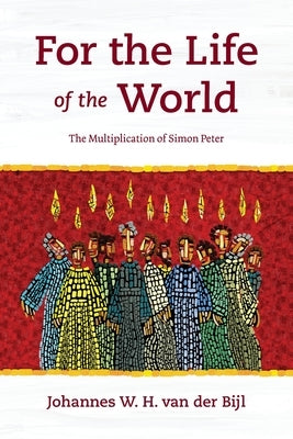For the Life of the World: The Multiplication of Simon Peter by Van Der Bijl, Johannes W. H.