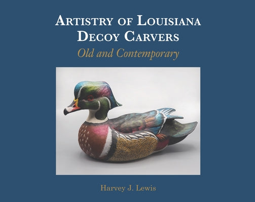 Artistry of Louisiana Decoys: Old and Contemporary by Lewis, Harvey J.