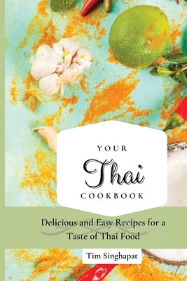 Your Thai Cookbook: Delicious and Easy Recipes for a Taste of Thai Food by Singhapat, Tim