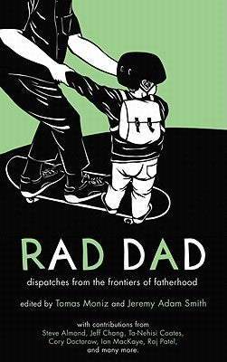 Rad Dad: Dispatches from the Frontiers of Fatherhood by Moniz, Tomas