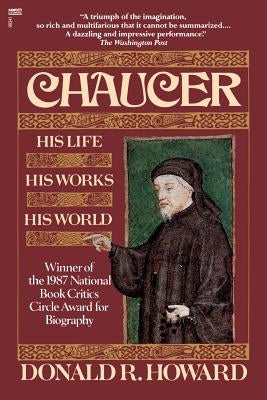 Chaucer: His Life, His Works, His World by Howard, Donald R.