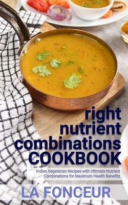right nutrient combinations COOKBOOK: Indian Vegetarian Recipes with Ultimate Nutrient Combinations by Fonceur, La