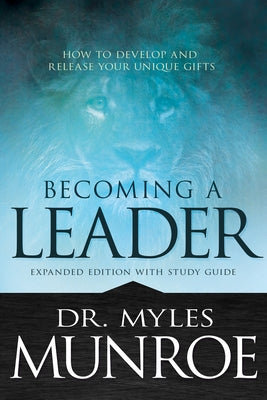Becoming a Leader: How to Develop and Release Your Unique Gifts by Munroe, Myles