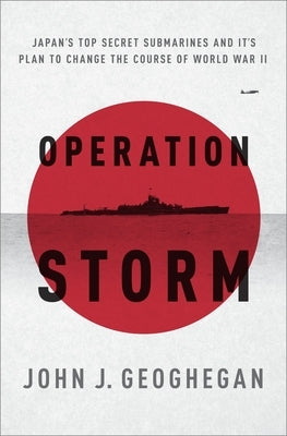 Operation Storm: Japan's Top Secret Submarines and Its Plan to Change the Course of World War II by Geoghegan, John