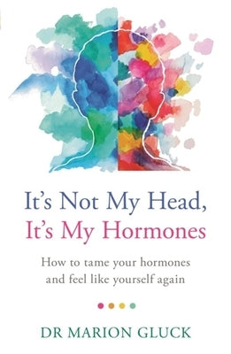 It's Not My Head, It's My Hormones: A Guide to Understanding and Reclaiming Hormone Health by Gluck, Marion