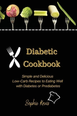 Diabetic Cookbook: Simple and Delicious Low-Carb Recipes to Eating Well with Diabetes or Prediabetes by Kruis, Sophie