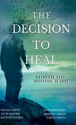 The Decision to Heal: Pathways from Suffering to Love by Friedberg, Josh