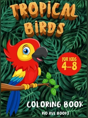 Tropical Birds Coloring book for kids 4-8: A Funny Activity book for children to improve learning skills system by Books, Rio Ave