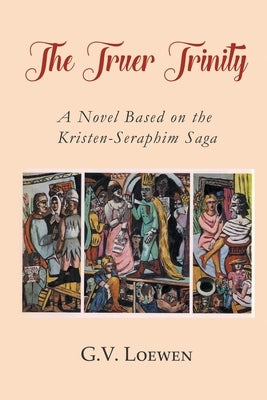 The Truer Trinity: A Novel Based on the Kristen-Seraphim Saga by Loewen, G. V.