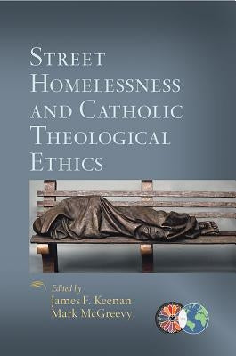 Street Homelessness and Catholic Theological Ethics by Keenan, James F.
