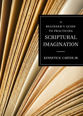 A Beginner's Guide to Practicing Scriptural Imagination by Carter, Kenneth H., Jr.