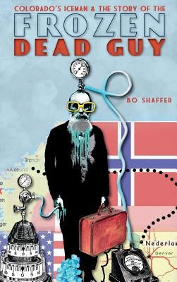 Colorado's Iceman & the Story of the Frozen Dead Guy by Shaffer, Bo