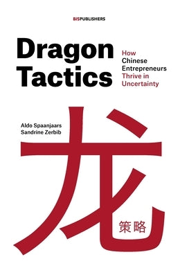 Dragon Tactics: How Chinese Entrepreneurs Thrive in Uncertainty by Spaanjaars, Aldo