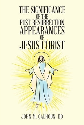 The Significance of the Post Resurrection Appearances of Jesus Christ by Calhoun DD, John M.