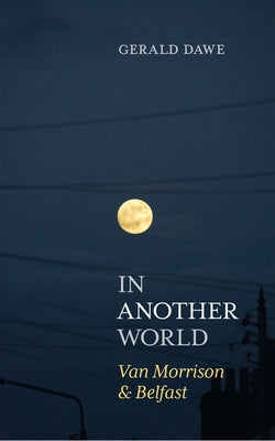 In Another World: Van Morrison & Belfast by Dawe, Gerald
