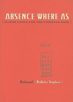 Absence Where as: Claude Cahun and the Unopened Book by Nathana&#235;l