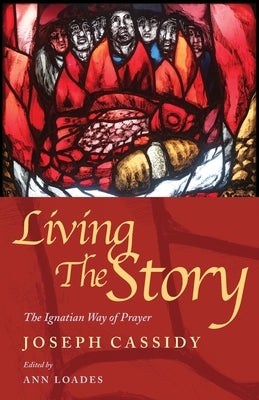 Living the Story: The Ignatian Way of Prayer and Scripture Reading by Cassidy, Joe