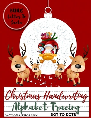 Christmas Handwriting Alphabet Tracing And BONUS Letter To Santa: For Kids Ages 3-5 To Learn Write Letters of the Alphabet A Fun Handwriting Workbook by Daytona Thorson