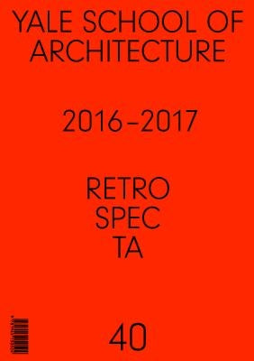 Retrospecta #40: Yale School of Architectue 2016 - 17 by Cash, Brian